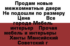 Продам новые межкомнатные двери .Не подошли по размеру. › Цена ­ 500 - Все города Мебель, интерьер » Прочая мебель и интерьеры   . Ханты-Мансийский,Советский г.